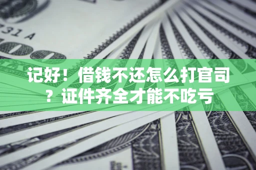 济南记好！借钱不还怎么打官司？证件齐全才能不吃亏