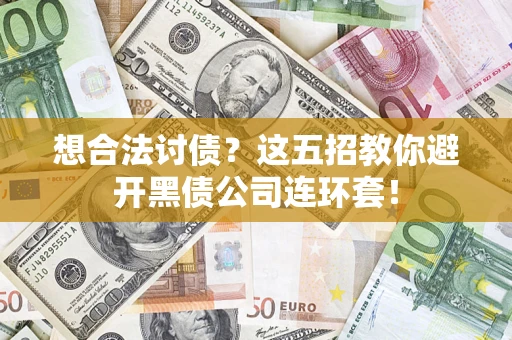 济南想合法讨债？这五招教你避开黑债公司连环套！