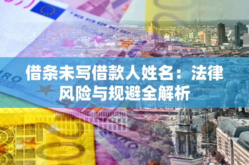 济南借条未写借款人姓名：法律风险与规避全解析