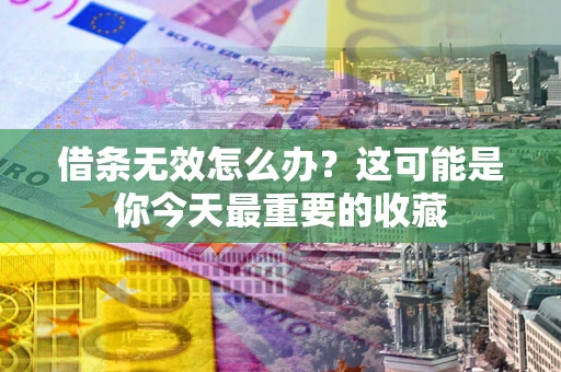 济南借条无效怎么办？这可能是你今天最重要的收藏