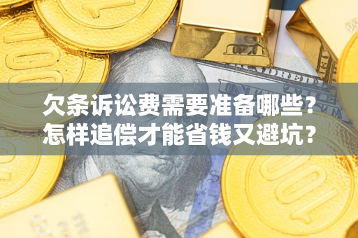 济南欠条诉讼费需要准备哪些？怎样追偿才能省钱又避坑？