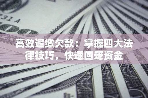 济南高效追缴欠款：掌握四大法律技巧，快速回笼资金