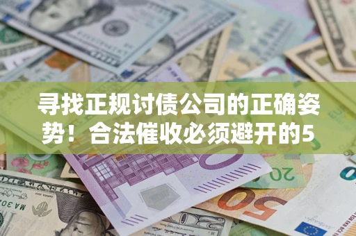 济南寻找正规讨债公司的正确姿势！合法催收必须避开的5大雷区