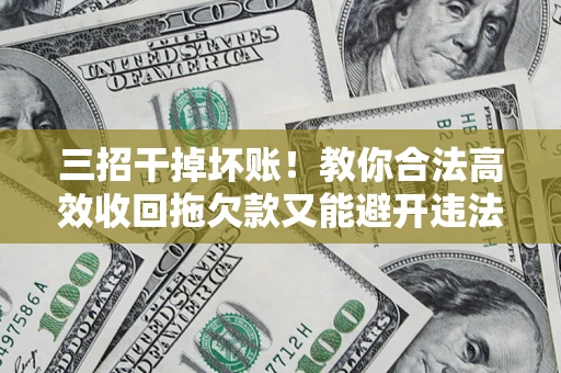 济南三招干掉坏账！教你合法高效收回拖欠款又能避开违法雷区