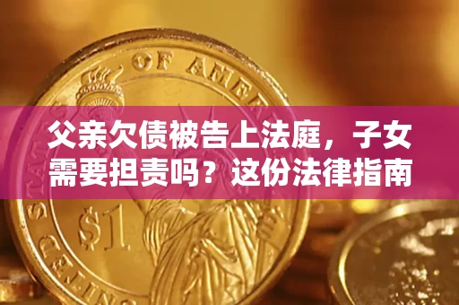 济南父亲欠债被告上法庭，子女需要担责吗？这份法律指南必须看完