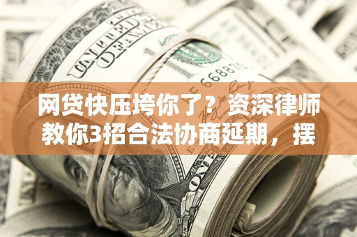 济南网贷快压垮你了？资深律师教你3招合法协商延期，摆脱暴力催收！