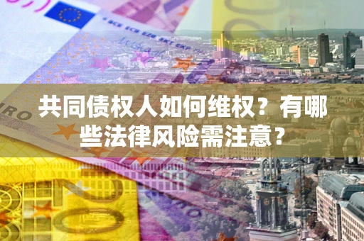 济南共同债权人如何维权？有哪些法律风险需注意？