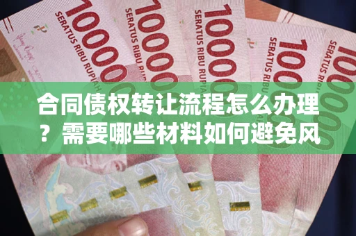 济南合同债权转让流程怎么办理？需要哪些材料如何避免风险？