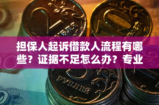济南担保人起诉借款人流程有哪些？证据不足怎么办？专业律师解答