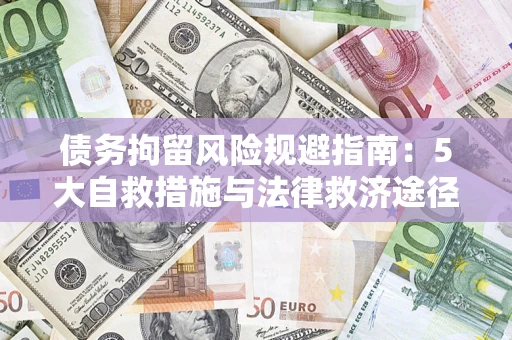 济南债务拘留风险规避指南：5大自救措施与法律救济途径