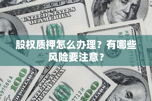 济南股权质押怎么办理？有哪些风险要注意？