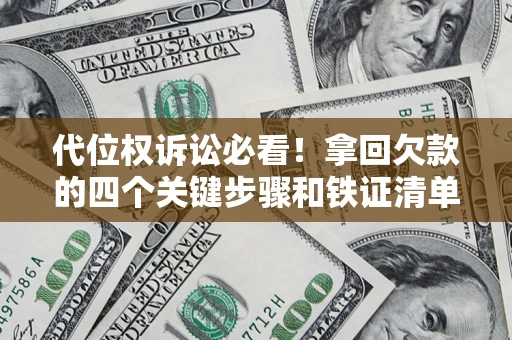 济南代位权诉讼必看!拿回欠款的四个关键步骤和铁证清单 济南代位权诉讼必看!拿回欠款的四个关键步骤和铁证清单