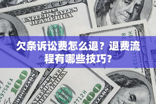 济南欠条诉讼费怎么退？退费流程有哪些技巧？