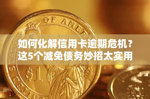 济南如何化解信用卡逾期危机？这5个减免债务妙招太实用