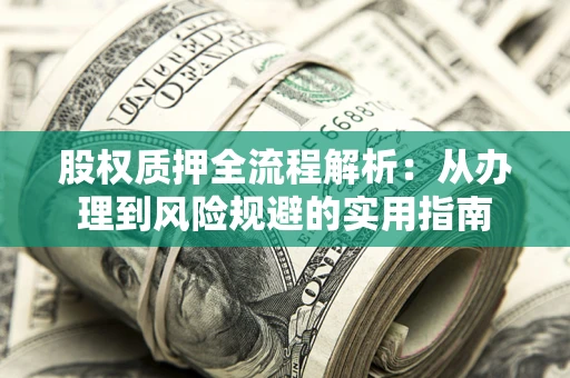 济南股权质押全流程解析：从办理到风险规避的实用指南