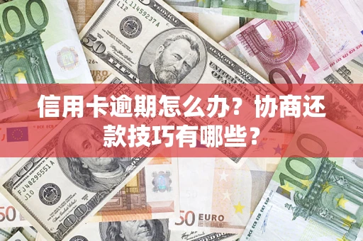 济南信用卡逾期怎么办？协商还款技巧有哪些？