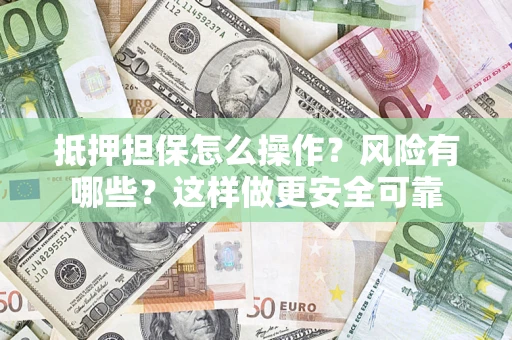 济南抵押担保怎么操作？风险有哪些？这样做更安全可靠
