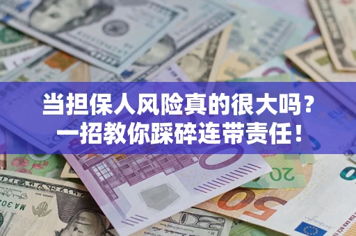 济南当担保人风险真的很大吗？一招教你踩碎连带责任！