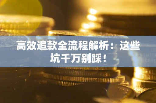 济南高效追款全流程解析：这些坑千万别踩！