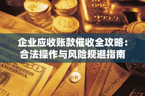 济南企业应收账款催收全攻略：合法操作与风险规避指南