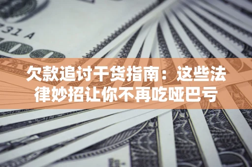 济南欠款追讨干货指南：这些法律妙招让你不再吃哑巴亏