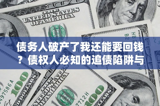 济南债务人破产了我还能要回钱？债权人必知的追债陷阱与破局之道