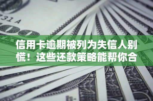 济南信用卡逾期被列为失信人别慌！这些还款策略能帮你合法止损