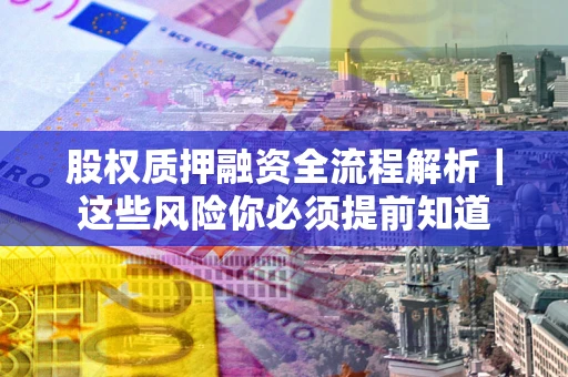 济南股权质押融资全流程解析｜这些风险你必须提前知道