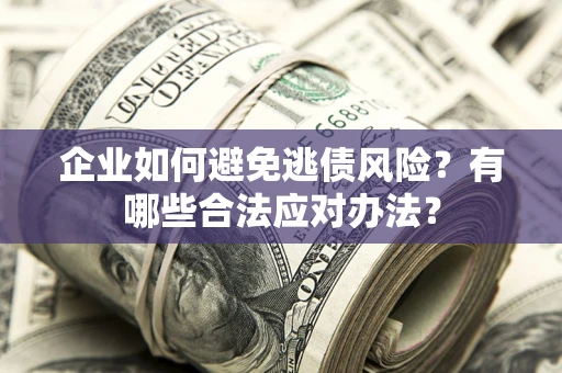 济南企业如何避免逃债风险？有哪些合法应对办法？
