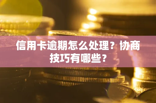 济南信用卡逾期怎么处理？协商技巧有哪些？