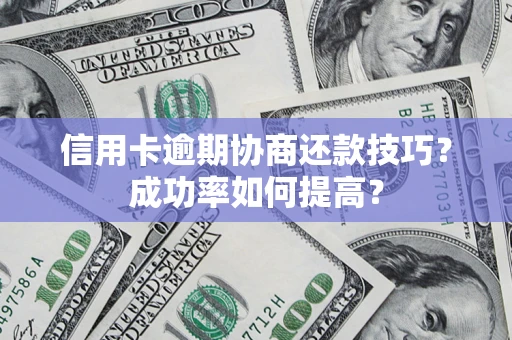 济南信用卡逾期协商还款技巧？成功率如何提高？