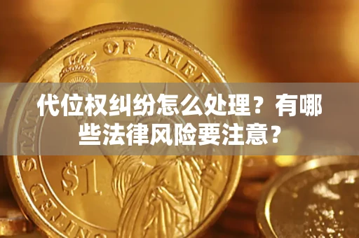 济南代位权纠纷怎么处理？有哪些法律风险要注意？