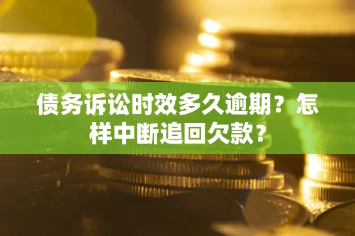 济南债务诉讼时效多久逾期？怎样中断追回欠款？
