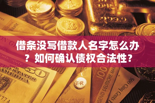 济南借条没写借款人名字怎么办？如何确认债权合法性？