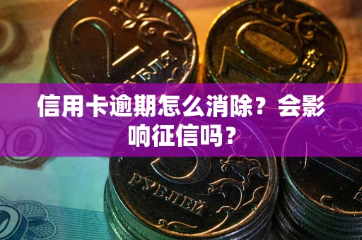 济南信用卡逾期怎么消除？会影响征信吗？