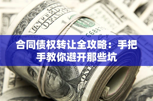 济南合同债权转让全攻略：手把手教你避开那些坑