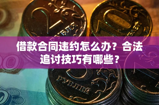济南借款合同违约怎么办？合法追讨技巧有哪些？