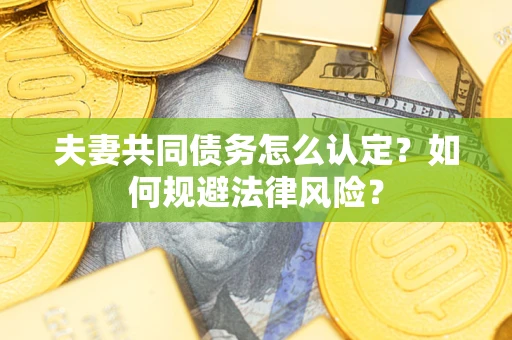 济南夫妻共同债务怎么认定？如何规避法律风险？