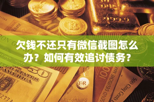 济南欠钱不还只有微信截图怎么办？如何有效追讨债务？