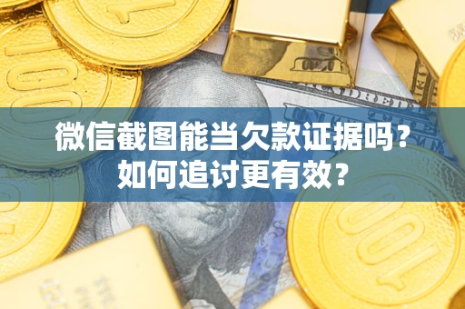 济南微信截图能当欠款证据吗？如何追讨更有效？