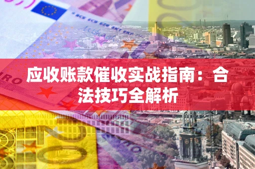济南应收账款催收实战指南：合法技巧全解析