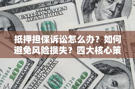 济南抵押担保诉讼怎么办？如何避免风险损失？四大核心策略全解读