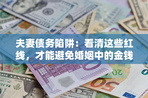 济南夫妻债务陷阱：看清这些红线，才能避免婚姻中的金钱危机