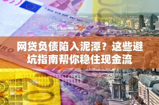 济南网贷负债陷入泥潭？这些避坑指南帮你稳住现金流