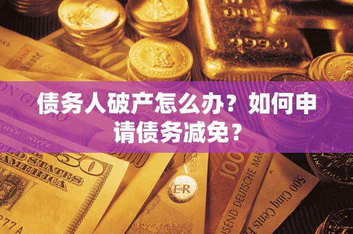 济南债务人破产怎么办？如何申请债务减免？