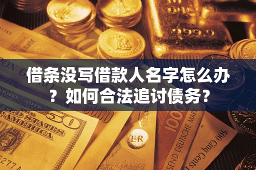 济南借条没写借款人名字怎么办？如何合法追讨债务？