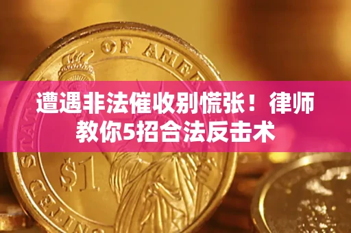 济南遭遇非法催收别慌张！律师教你5招合法反击术