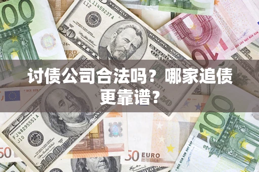 济南讨债公司合法吗？哪家追债更靠谱？