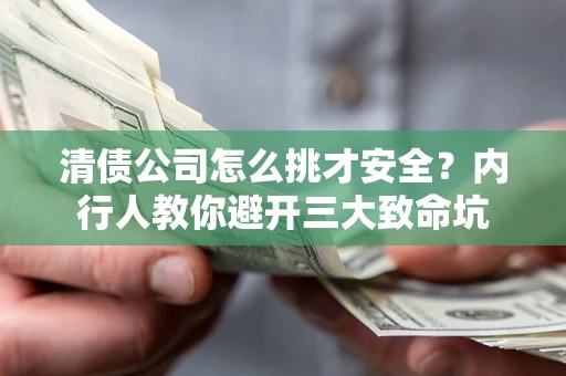 济南清债公司怎么挑才安全?内行人教你避开三大致命坑 济南清债公司怎么挑才安全?内行人教你避开三大致命坑