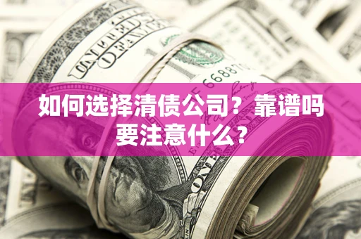 济南如何选择清债公司？靠谱吗要注意什么？